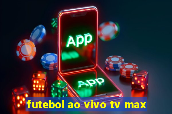 futebol ao vivo tv max